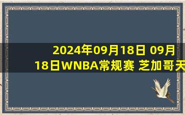 2024年09月18日 09月18日WNBA常规赛 芝加哥天空70 - 86亚特兰大梦想 全场集锦